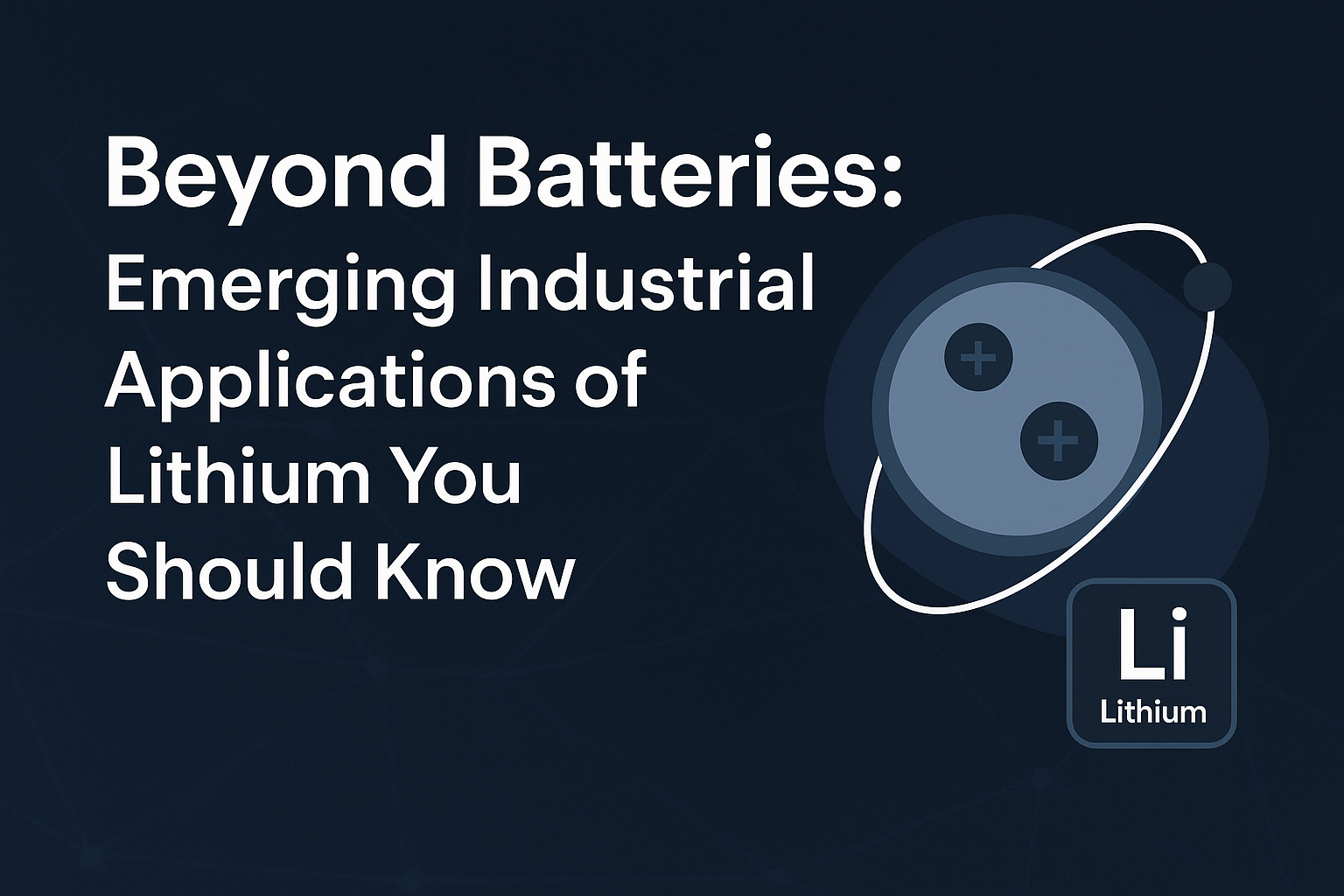 Title graphic reading ‘Beyond Batteries: Emerging Industrial Applications of Lithium You Should Know’, featuring a stylized lithium atom illustration with orbiting electrons and the Li periodic table symbol on a dark blue background